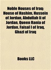 Noble Houses of Iraq House of Hashim, Hussein of Jordan, Abdullah Ii of Jordan, Queen Rania of Jordan, Faisal I of Iraq, Ghazi of Iraq,1157892892,9781157892892