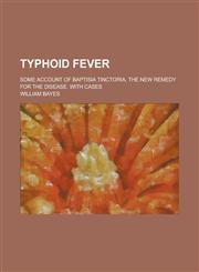 Typhoid Fever; Some Account of Baptisia Tinctoria, the New Remedy for the Disease. with Cases,1234123657,9781234123659