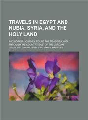 Travels in Egypt and Nubia, Syria, and the Holy Land; Including a Journey Round the Dead Sea, and Through the Country East of the Jordan,1155039440,9781155039442