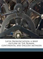 Latin pronunciation a brief outline of the Roman, continental and English methods,1176763822,9781176763821