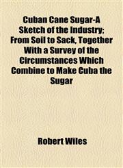 Cuban Cane Sugar-A Sketch of the Industry; From Soil to Sack, Together With a Survey of the Circumstances Which Combine to Make Cuba the Sugar,1154499650,9781154499650