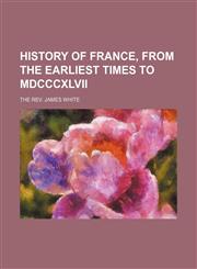 HISTORY OF FRANCE, FROM THE EARLIEST TIMES TO MDCCCXLVII,1151085448,9781151085443