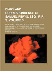 Diary and correspondence of Samuel Pepys, esq., F. R. S. Volume 3; from his ms. cypher in the Pepysian library, with a life and notes by Richard lord Braybrooke. Deciphered, with additional notes, by Rev. Mynors Bright,1459075285,9781459075283