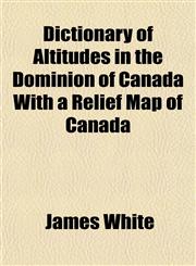 Dictionary of Altitudes in the Dominion of Canada With a Relief Map of Canada,1154912205,9781154912203