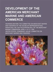 Development of the American merchant marine and American commerce; Hearings before the committee on Merchant Marine and Fisheries of the House of Representatives, senate bill No. 529-the shipping bill of the merchant marine commission,,1150342684,9781150342684