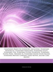 Articles On Companies Based In Coventry, including Standard Beaverette, Standard Vanguard, Standard Eight, Standard Ten, Standard Flying Fourteen, Standard Flying Nine, Triumph I6, Standard Inline-four Engine, Standard Motor Company,1244249858,9781244249851