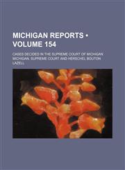 Michigan Reports (Volume 154); Cases Decided in the Supreme Court of Michigan,1154294064,9781154294064