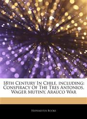 Articles On 18th Century In Chile, including Conspiracy Of The Tres Antonios, Wager Mutiny, Arauco War,1244809292,9781244809291
