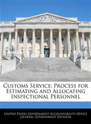 Customs Service Process for Estimating and Allocating Inspectional Personnel,1240724586,9781240724581