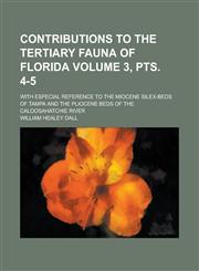 Contributions to the Tertiary Fauna of Florida; With Especial Reference to the Miocene Silex-beds of Tampa and the Pliocene Beds of the Caloosahatchie River Volume 3, pts. 4-5,1236809742,9781236809742