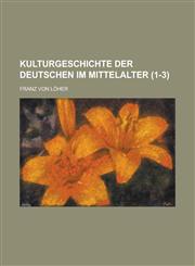 Kulturgeschichte Der Deutschen Im Mittelalter (1-3),1234517299,9781234517298
