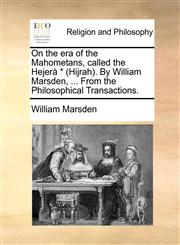 On the era of the Mahometans, called the Hejerà * (Hijrah). By William Marsden, ... From the Philosophical Transactions.,1140916777,9781140916772