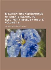 Specifications and drawings of patents relating to electricity issued by the U. S. Volume т. 51,1159716560,9781159716561