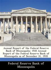 Annual Report of the Federal Reserve Bank of Minneapolis 1935 Annual Report of the Federal Reserve Bank of Minneapolis as of December 31, 1935,1288359837,9781288359837