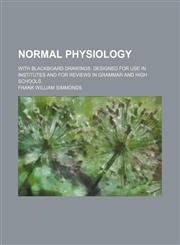Normal physiology; with blackboard drawings. Designed for use in institutes and for reviews in grammar and high schools,1236117980,9781236117984