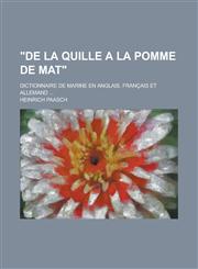 "De La Quille a la Pomme de Mat"; Dictionnaire de Marine En Anglais, Francais Et Allemand ...,1154667901,9781154667905