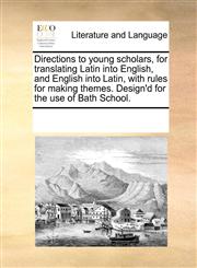 Directions to young scholars, for translating Latin into English, and English into Latin, with rules for making themes. Design'd for the use of Bath School.,1170712762,9781170712764
