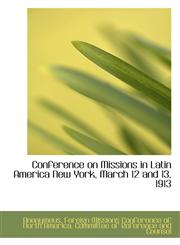 Conference on Missions in Latin America New York, March 12 and 13, 1913,1115649663,9781115649667