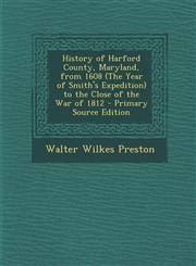History of Harford County, Maryland, from 1608 (the Year of Smith's Expedition) to the Close of the War of 1812,1289949514,9781289949518