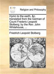 Hymn to the Earth, &C. Translated from the German of Count Frederic Leopold Stolberg; By the REV. John Whitehouse, ...,1171387903,9781171387909