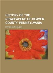 History of the newspapers of Beaver County, Pennsylvania,1154029859,9781154029857