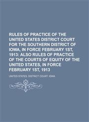 Rules of Practice of the United States District Court for the Southern District of Iowa, in Force February 1st, 1913; Also Rules of Practice of the Courts of Equity of the United States, in Force February 1st, 1913,1154447251,9781154447255
