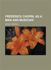 Frederick Chopin, as a Man and Musician - Volume 1,1153623161,9781153623162