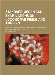 Standard mechnical examinations on locomotive firing and running; being the progressive examinations for the first, second, and third years,1130837505,9781130837506