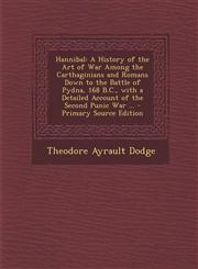 Hannibal A History of the Art of War Among the Carthaginians and Romans Down to the Battle of Pydna, 168 B.C., with a Detailed,1294422219,9781294422211