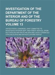 Investigation of the Department of the interior and of the Bureau of forestry Volume 13,1153899744,9781153899741