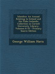 Islandica An Annual Relating to Iceland and the Fiske Icelandic Collection in Cornell University Library, Volumes 6-10 - Primary,1289941718,9781289941710
