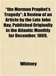 "the Mormon Prophet's Tragedy"; A Review of an Article by the Late John Hay, Published Originally in the Atlantic Monthly for December, 1869,,1153178249,9781153178242