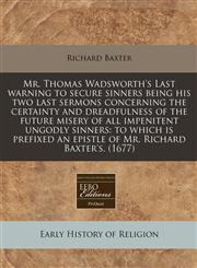Mr. Thomas Wadsworth's Last warning to secure sinners being his two last sermons concerning the certainty and dreadfulness of the future misery of all impenitent ungodly sinners to which is prefixed an epistle of Mr. Richard Baxter's. (1677),1171287828,9781171287827