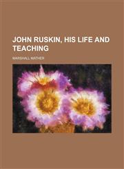 John Ruskin, His Life and Teaching,1154158160,9781154158168