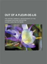 Out of a Fleur-De-Lis; The History, Romance, and Biography of the Louisiana Purchase Exposition,1150468963,9781150468964