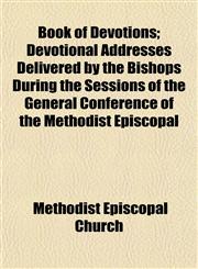 Book of Devotions; Devotional Addresses Delivered by the Bishops During the Sessions of the General Conference of the Methodist Episcopal,1152628003,9781152628007
