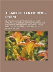 Au Japon Et En Extreme-Orient; Le Japon Moderne. Lafcadio Hearn. Un Conte Japonais. Vladivostock. Journal D'Un Expulse. Une Excursion Au Pays Des Moys,1231233680,9781231233689