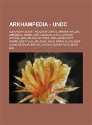 Arkhampedia - UnDC Alexandra DeWitt, Amalgam Comics, Amanda Waller, Amygdala, Animal Man, Aqualad, Arisia, Arkham Asylum, Arkham Asylum Staff, Arkham Security Guard, Baby Flash, Baleman, Bane, Barry Allen, Bart Allen, Bateman, Batgirl, Batman (Earth-Two),1234648725,9781234648725