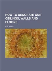 How to Decorate Our Ceilings, Walls and Floors,1151624691,9781151624697