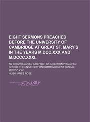 Eight Sermons Preached Before the University of Cambridge at Great St. Mary's in the Years M.dcc.xxx and M.dccc.xxxi.; To Which Is Added a Reprint of a Sermon Preached Before the University on Commencement Sunday, M.dccc.xxvi.,1151633828,9781151633828