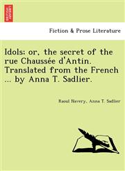 Idols; or, the secret of the rue Chaussée d'Antin. Translated from the French ... by Anna T. Sadlier.,1241734984,9781241734985