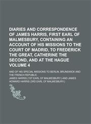 Diaries and Correspondence of James Harris, First Earl of Malmesbury, Containing an Account of His Missions to the Court of Madrid, to Frederick the Great, Catherine the Second, and at The Hague; And of His Special Missions to Volume 4,1236989201,9781236989208