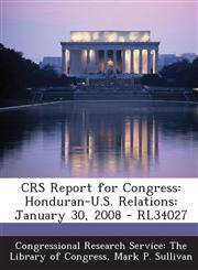 Crs Report for Congress Honduran-U.S. Relations: January 30, 2008 - Rl34027,1293249092,9781293249093