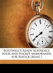 Boutwell's ready reference book and pocket memoranda for Natick [Mass.],1175458937,9781175458933