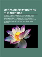 Crops originating from the Americas Squash, Tobacco, Peanut, Potato, Tapioca, Chili pepper, Capsicum, Cassava, Coca, Sweet potato, Vanilla,1156433096,9781156433096