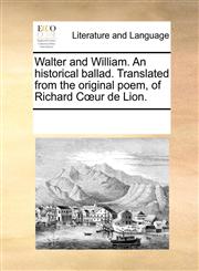 Walter and William. An historical ballad. Translated from the original poem, of Richard Cœur de Lion.,1170747108,9781170747100