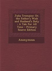 Julia Tremaine Or, the Father's Wish and Husband's Duty: A Tale for All Time,1289454566,9781289454562