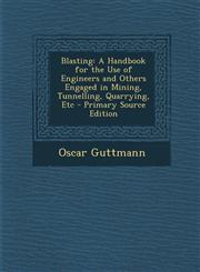 Blasting A Handbook for the Use of Engineers and Others Engaged in Mining, Tunnelling, Quarrying, Etc - Primary Source Edition,1295796864,9781295796861