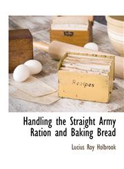 Handling the Straight Army Ration and Baking Bread,111788967X,9781117889672