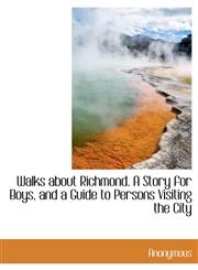 Walks about Richmond. A Story for Boys, and a Guide to Persons Visiting the City,1140481525,9781140481522